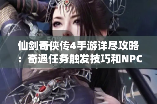 仙剑奇侠传4手游详尽攻略：奇遇任务触发技巧和NPC坐标一览