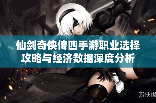 仙剑奇侠传四手游职业选择攻略与经济数据深度分析