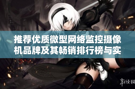 推荐优质微型网络监控摄像机品牌及其畅销排行榜与实用图片分享
