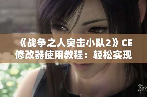 《战争之人突击小队2》CE修改器使用教程：轻松实现无限弹药攻略解析