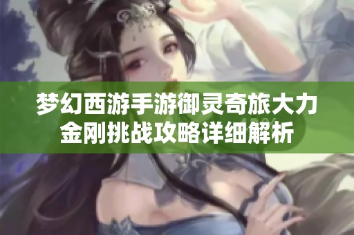 梦幻西游手游御灵奇旅大力金刚挑战攻略详细解析