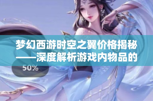 梦幻西游时空之翼价格揭秘——深度解析游戏内物品的真实价值