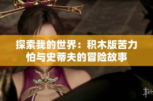 探索我的世界：积木版苦力怕与史蒂夫的冒险故事