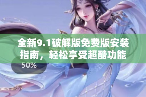 全新9.1破解版免费版安装指南，轻松享受超酷功能