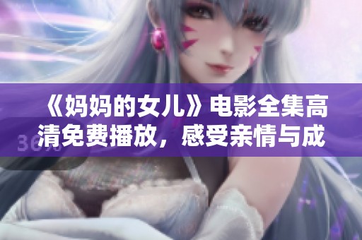 《妈妈的女儿》电影全集高清免费播放，感受亲情与成长的温暖故事