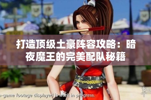 打造顶级土豪阵容攻略：暗夜魔王的完美配队秘籍