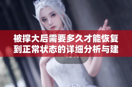 被撑大后需要多久才能恢复到正常状态的详细分析与建议