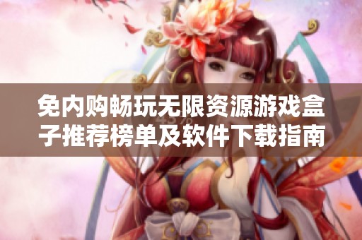 免内购畅玩无限资源游戏盒子推荐榜单及软件下载指南