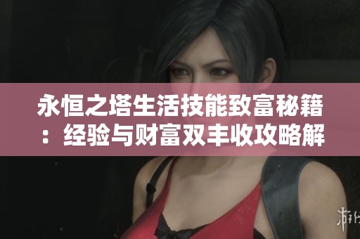 永恒之塔生活技能致富秘籍：经验与财富双丰收攻略解析