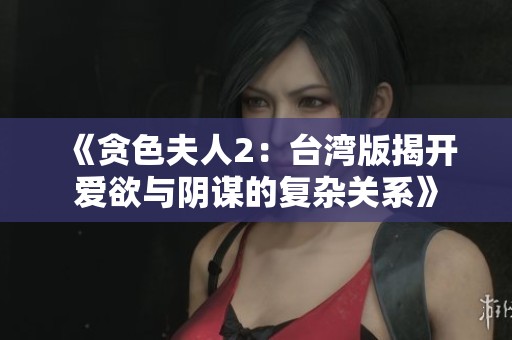 《贪色夫人2：台湾版揭开爱欲与阴谋的复杂关系》