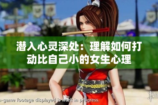 潜入心灵深处：理解如何打动比自己小的女生心理