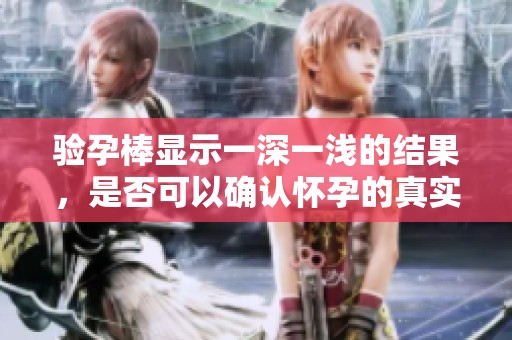 验孕棒显示一深一浅的结果，是否可以确认怀孕的真实情况呢