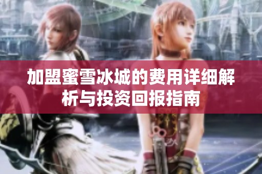 加盟蜜雪冰城的费用详细解析与投资回报指南