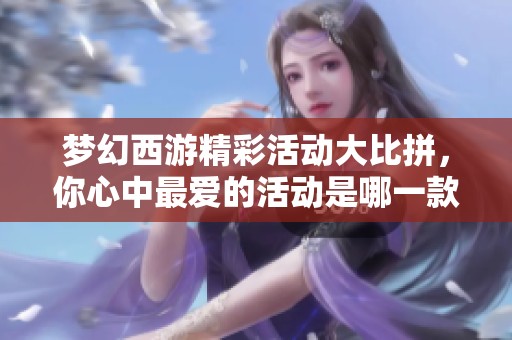 梦幻西游精彩活动大比拼，你心中最爱的活动是哪一款呢