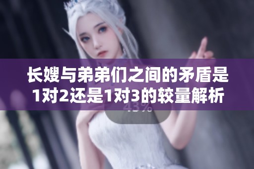 长嫂与弟弟们之间的矛盾是1对2还是1对3的较量解析