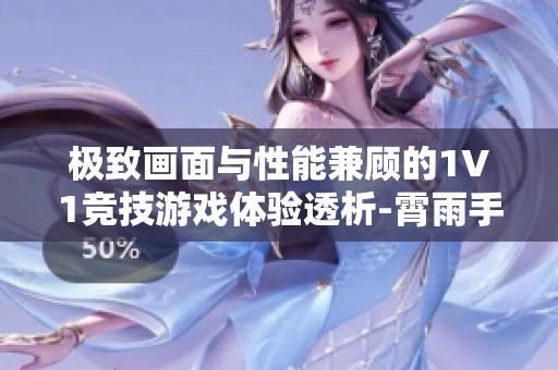 极致画面与性能兼顾的1V1竞技游戏体验透析-霄雨手游网