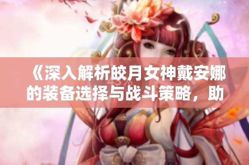 《深入解析皎月女神戴安娜的装备选择与战斗策略，助你在月下制胜》