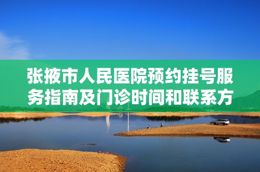 张掖市人民医院预约挂号服务指南及门诊时间和联系方式介绍