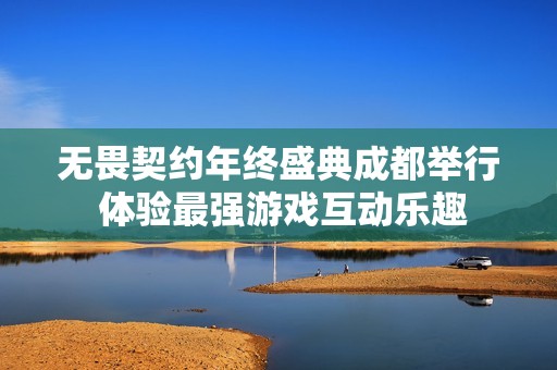 无畏契约年终盛典成都举行 体验最强游戏互动乐趣