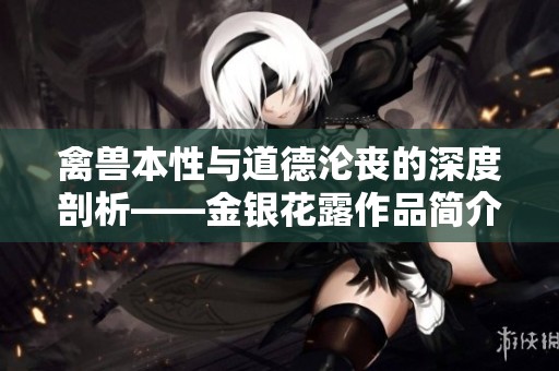 禽兽本性与道德沦丧的深度剖析——金银花露作品简介