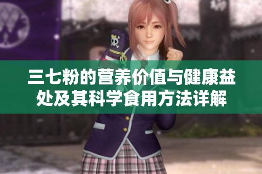 三七粉的营养价值与健康益处及其科学食用方法详解