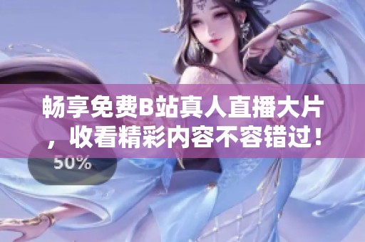 畅享免费B站真人直播大片，收看精彩内容不容错过！