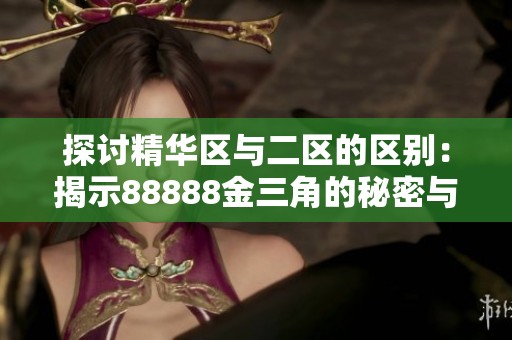 探讨精华区与二区的区别：揭示88888金三角的秘密与特点