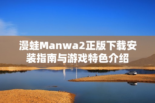 漫蛙Manwa2正版下载安装指南与游戏特色介绍