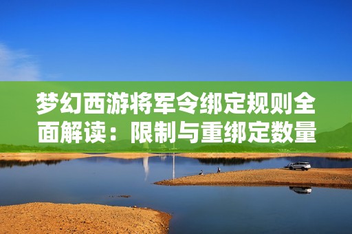 梦幻西游将军令绑定规则全面解读：限制与重绑定数量详述