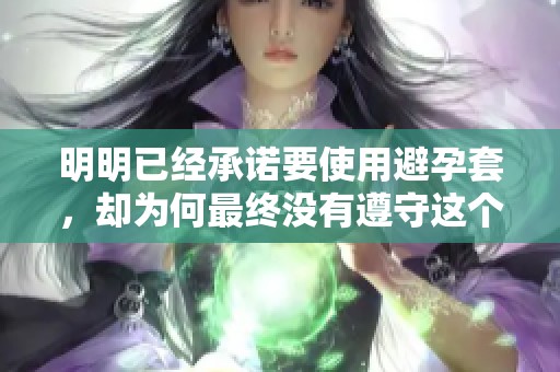 明明已经承诺要使用避孕套，却为何最终没有遵守这个约定呢
