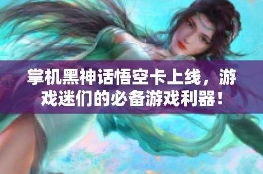 掌机黑神话悟空卡上线，游戏迷们的必备游戏利器！