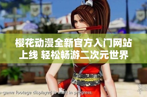 樱花动漫全新官方入门网站上线 轻松畅游二次元世界