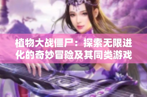 植物大战僵尸：探索无限进化的奇妙冒险及其同类游戏推荐