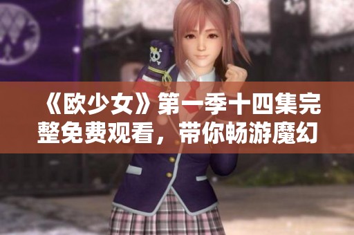 《欧少女》第一季十四集完整免费观看，带你畅游魔幻世界的精彩旅程