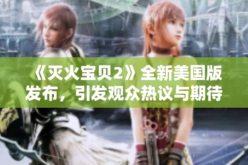 《灭火宝贝2》全新美国版发布，引发观众热议与期待