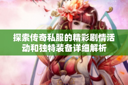 探索传奇私服的精彩剧情活动和独特装备详细解析