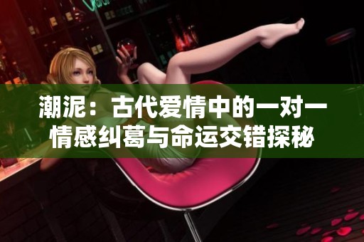 潮泥：古代爱情中的一对一情感纠葛与命运交错探秘