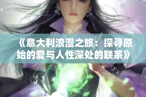 《意大利浪漫之旅：探寻原始的爱与人性深处的联系》