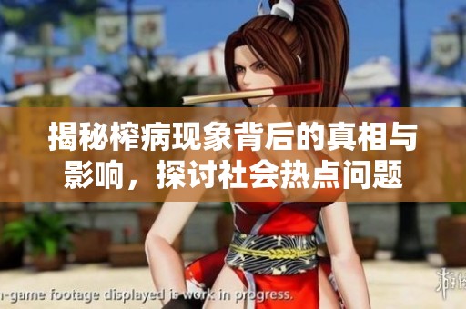 揭秘榨病现象背后的真相与影响，探讨社会热点问题