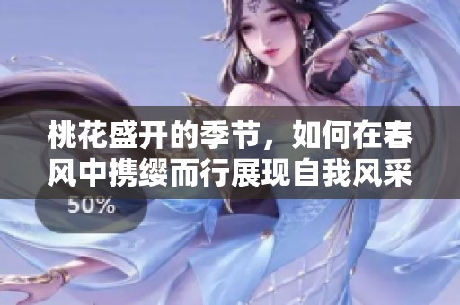 桃花盛开的季节，如何在春风中携缨而行展现自我风采
