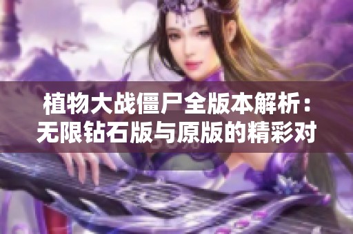 植物大战僵尸全版本解析：无限钻石版与原版的精彩对比