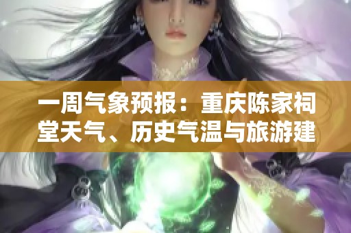 一周气象预报：重庆陈家祠堂天气、历史气温与旅游建议全解析