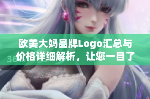 欧美大妈品牌Logo汇总与价格详细解析，让您一目了然选择心仪款式