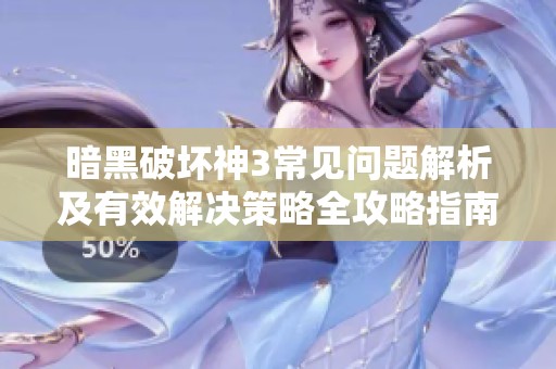 暗黑破坏神3常见问题解析及有效解决策略全攻略指南