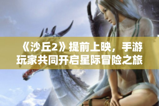 《沙丘2》提前上映，手游玩家共同开启星际冒险之旅！