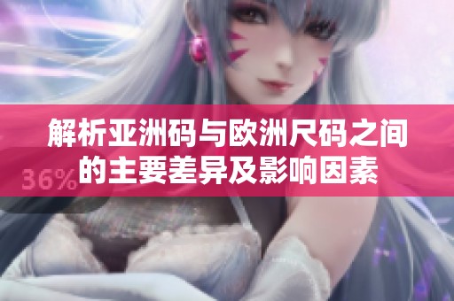 解析亚洲码与欧洲尺码之间的主要差异及影响因素