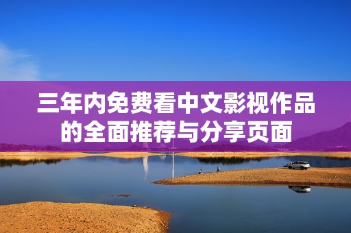 三年内免费看中文影视作品的全面推荐与分享页面