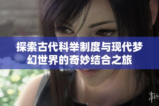 探索古代科举制度与现代梦幻世界的奇妙结合之旅