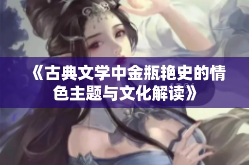《古典文学中金瓶艳史的情色主题与文化解读》