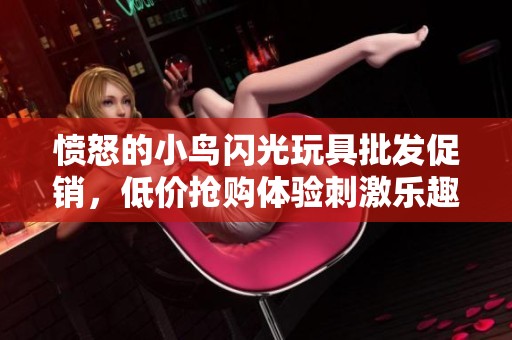 愤怒的小鸟闪光玩具批发促销，低价抢购体验刺激乐趣！